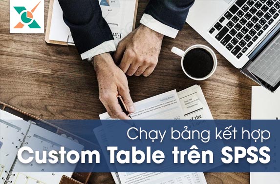 Chạy bảng kết hợp Custom Tables trong SPSS - Xử Lý Định Lượng